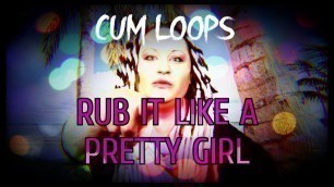 Sissy Cum Loops Rub it like a pretty girl